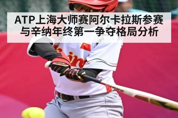 ATP上海大师赛阿尔卡拉斯参赛与辛纳年终第一争夺格局分析（kaiyun match）